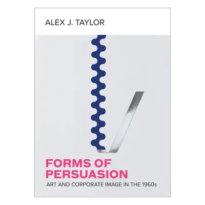 "Forms of Persuasion: Art and Corporate Image in the 1960s" - "" ("Taylor Alex J.")