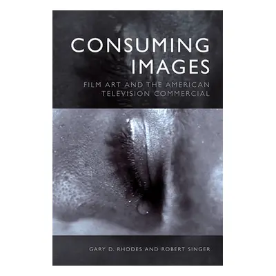 "Consuming Images: Film Art and the American Television Commercial" - "" ("Rhodes Gary D.")