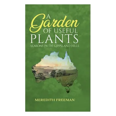 "A Garden of Useful Plants: Seasons in the Gippsland Hills" - "" ("Freeman Meredith")