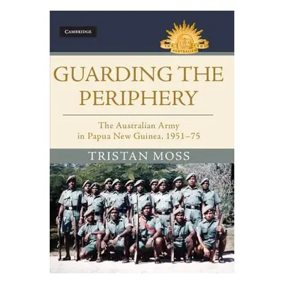 "Guarding the Periphery: The Australian Army in Papua New Guinea, 1951-75" - "" ("Moss Tristan")