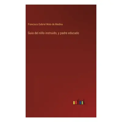 "Guia del nio instruido, y padre educado" - "" ("Malo de Medina Francisco Gabriel")