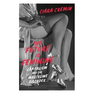 "The Future Is Feminine: Capitalism and the Masculine Disorder" - "" ("Cremin Ciara")