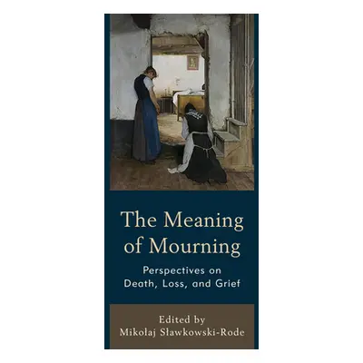 "The Meaning of Mourning: Perspectives on Death, Loss, and Grief" - "" ("Slawkowski-Rode Mikolaj