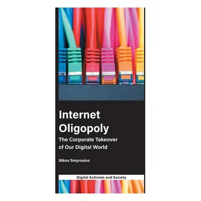 "Internet Oligopoly: The Corporate Takeover of Our Digital World" - "" ("Smyrnaios Nikos")