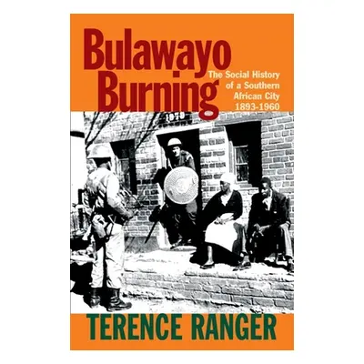 "Bulawayo Burning: The Social History of a Southern African City, 1893-1960" - "" ("Ranger T. O.