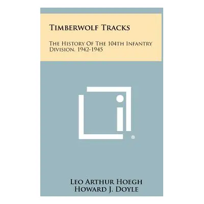 "Timberwolf Tracks: The History Of The 104th Infantry Division, 1942-1945" - "" ("Hoegh Leo Arth