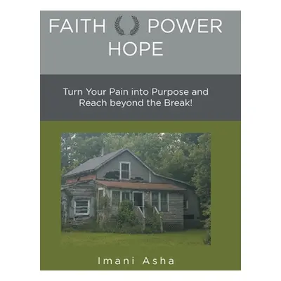 "Faith Power Hope: Turn Your Pain into Purpose and Reach Beyond the Break!" - "" ("Asha Imani")