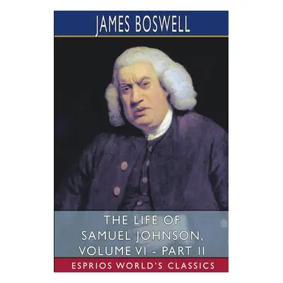 "The Life of Samuel Johnson, Volume VI - Part II (Esprios Classics)" - "" ("Boswell James")