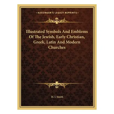 "Illustrated Symbols and Emblems of the Jewish, Early Christian, Greek, Latin and Modern Churche