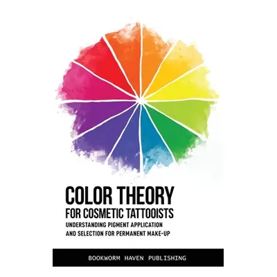 "Color Theory for Cosmetic Tattooists: Understanding Pigment Application and Selection for Perma