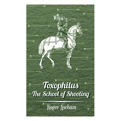 "Toxophilus - The School of Shooting (History of Archery Series)" - "" ("Ascham Roger")