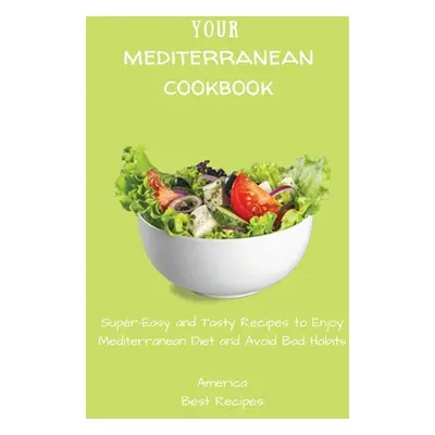 "Your Mediterranean Cookbook: Super-Easy and Tasty Recipes to Enjoy Mediterranean Diet and Avoid