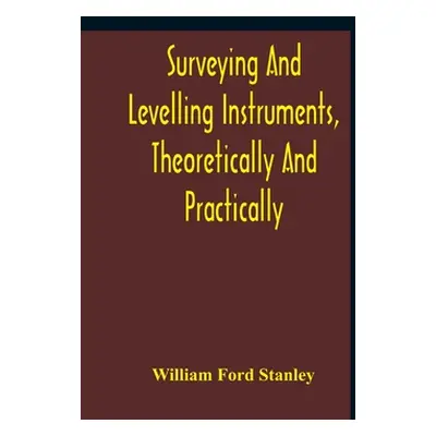 "Surveying And Levelling Instruments, Theoretically And Practically Described For Construction, 