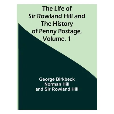 "The Life of Sir Rowland Hill and the History of Penny Postage, Volume. 1" - "" ("Hill George Bi