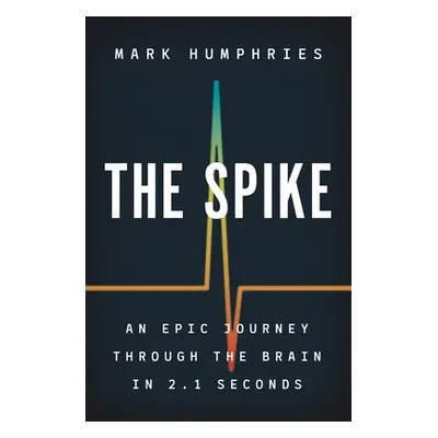 "The Spike: An Epic Journey Through the Brain in 2.1 Seconds" - "" ("Humphries Mark")