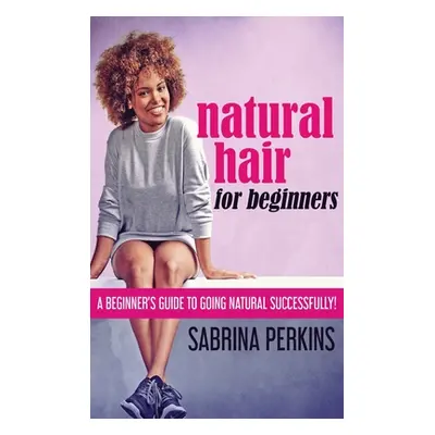 "Natural Hair For Beginners: A Beginner's Guide To Going Natural Successfully!" - "" ("Perkins S