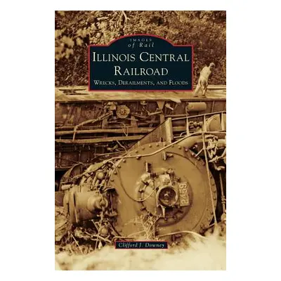 "Illinois Central Railroad: Wrecks, Derailments, and Floods" - "" ("Downey Clifford J.")