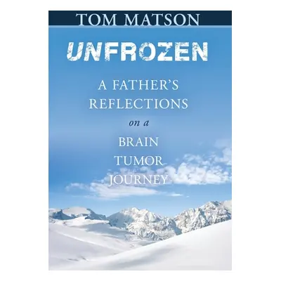 "Unfrozen: A Father's Reflections on a Brain Tumor Journey" - "" ("Matson Tom")