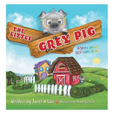 "The Little Grey Pig: A Story About Self-Confidence" - "" ("Lau Janet H.")