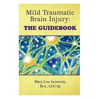 "Mild Traumatic Brain Injury: The Guidebook" - "" ("Acimovic Mary Lou")