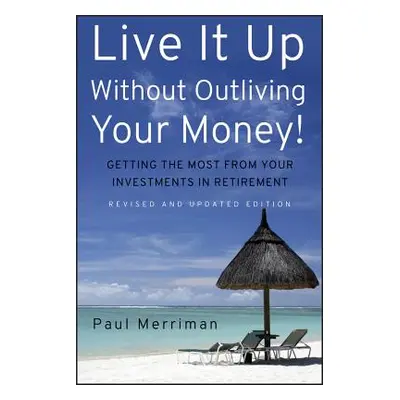 "Live It Up Without Outliving Your Money!: Getting the Most from Your Investments in Retirement"