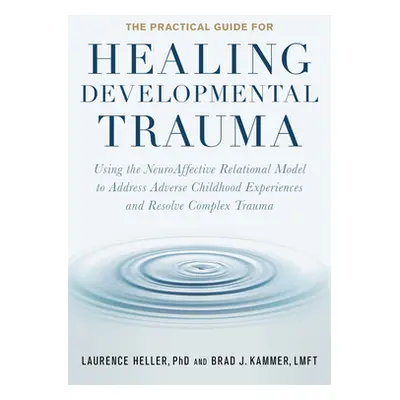 "The Practical Guide for Healing Developmental Trauma: Using the Neuroaffective Relational Model