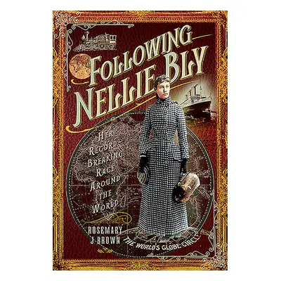 "Following Nellie Bly: Her Record-Breaking Race Around the World" - "" ("Brown Rosemary J.")