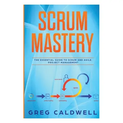 "Scrum: Mastery - The Essential Guide to Scrum and Agile Project Management (Lean Guides with Sc