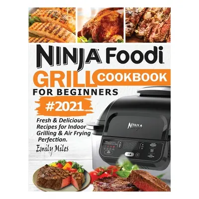 "Ninja Foodi Grill Cookbook For Beginners #2021: Fresh & Delicious Recipes For Indoor Grilling &