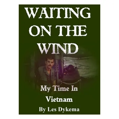 "Waiting on the Wind: My Time In Vietnam, by Les Dykema" - "" ("Dykema Les")