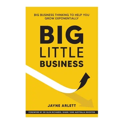 "Big Little Business: Big Business Thinking to Help You Grow Exponentially" - "" ("Arlett Jayne"