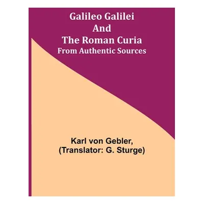 "Galileo Galilei and the Roman Curia; From Authentic Sources" - "" ("Von Gebler Karl")