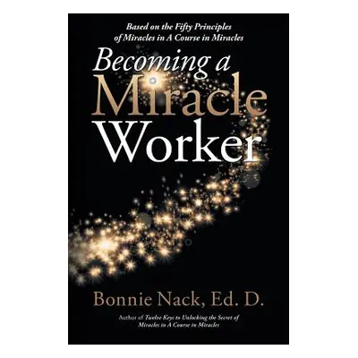 "Becoming a Miracle Worker: Based on the Fifty Principles of Miracles in a Course in Miracles" -