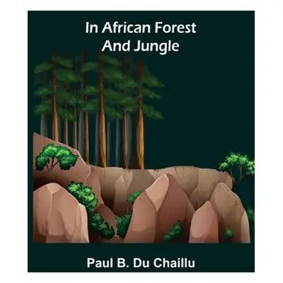 "In African Forest and Jungle" - "" ("B. Du Chaillu Paul")