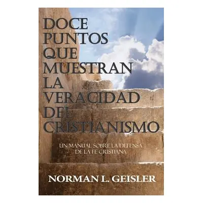 "Doce Puntos Que Muestran La Veracidad del Cristianismo: Un Manual Sobre La Defensa de la Fe Cri