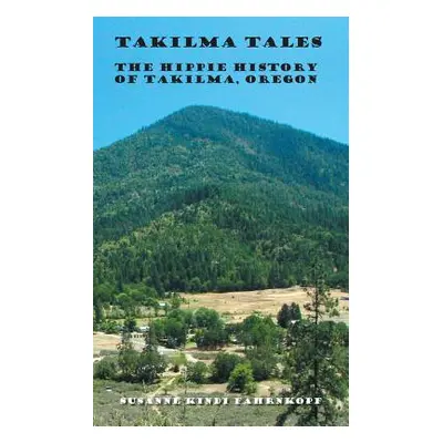 "Takilma Tales: The Hippie History of Takilma, Oregon" - "" ("Fahrnkopf Susanne Kindi")