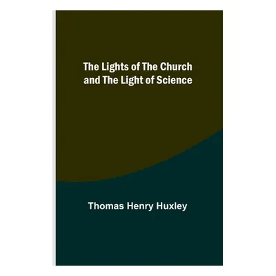 "The Lights of the Church and the Light of Science" - "" ("Henry Huxley Thomas")