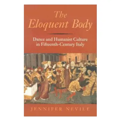 "The Eloquent Body: Dance and Humanist Culture in Fifteenth-Century Italy" - "" ("Nevile Jennife