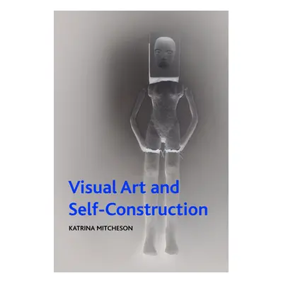 "Visual Art and Self-Construction" - "" ("Mitcheson Katrina")