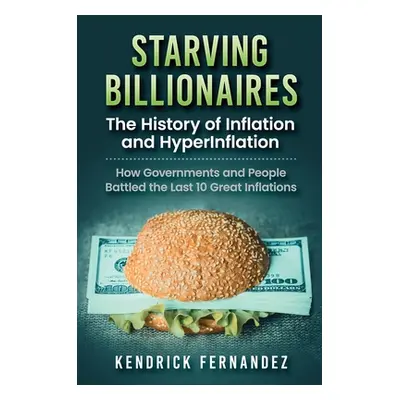 "Starving Billionaires: The History of Inflation and HyperInflation: How Governments and People 