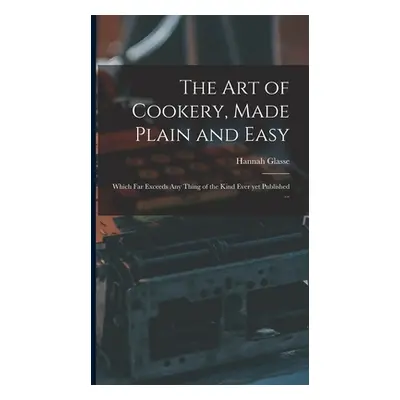 "The Art of Cookery, Made Plain and Easy: Which Far Exceeds Any Thing of the Kind Ever yet Publi