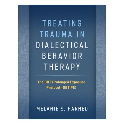 "Treating Trauma in Dialectical Behavior Therapy: The Dbt Prolonged Exposure Protocol (Dbt Pe)" 