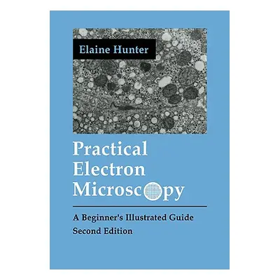 "Practical Electron Microscopy: A Beginner's Illustrated Guide" - "" ("Hunter Elaine")