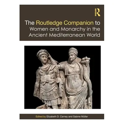 "The Routledge Companion to Women and Monarchy in the Ancient Mediterranean World" - "" ("Carney