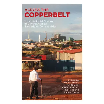 "Across the Copperbelt: Urban & Social Change in Central Africa's Borderland Communities" - "" (