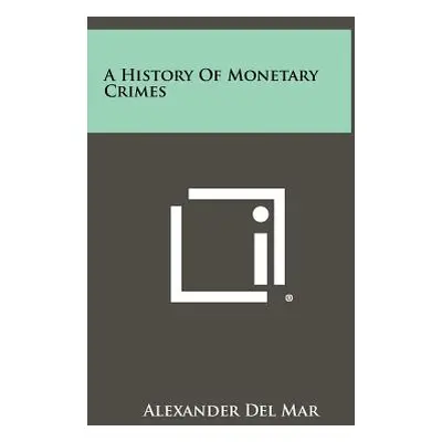 "A History Of Monetary Crimes" - "" ("Del Mar Alexander")