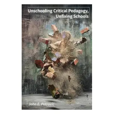 "Unschooling Critical Pedagogy, Unfixing Schools" - "" ("Petrovic John E.")