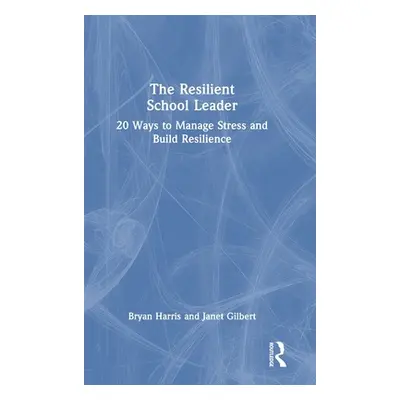 "The Resilient School Leader: 20 Ways to Manage Stress and Build Resilience" - "" ("Harris Bryan