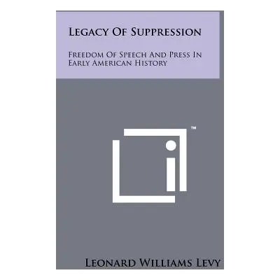 "Legacy Of Suppression: Freedom Of Speech And Press In Early American History" - "" ("Levy Leona