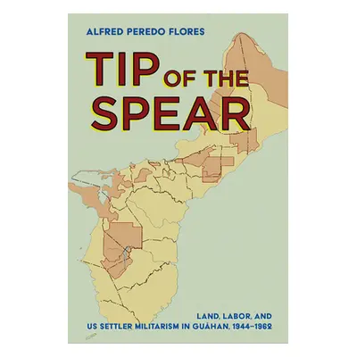 "Tip of the Spear: Land, Labor, and Us Settler Militarism in Guhan, 1944-1962" - "" ("Flores Alf